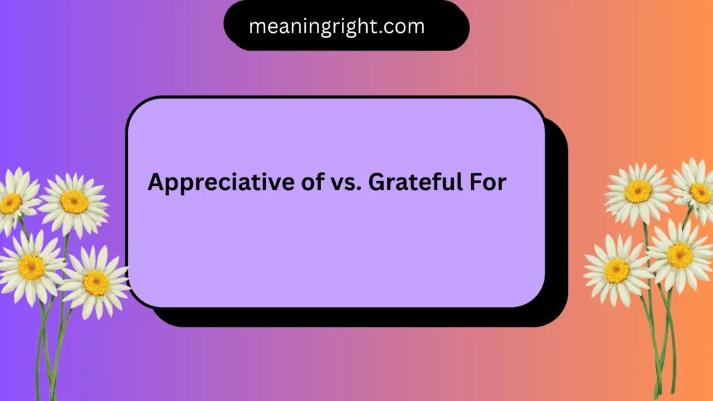 Appreciative of vs. Grateful For