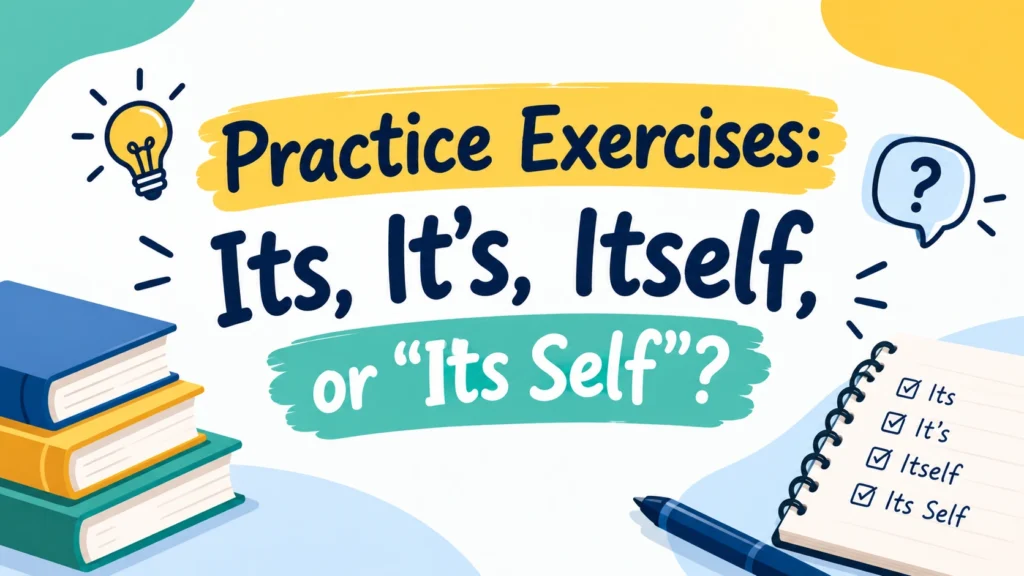 Practice Exercises: Its, It’s, Itself, or “Its Self”?